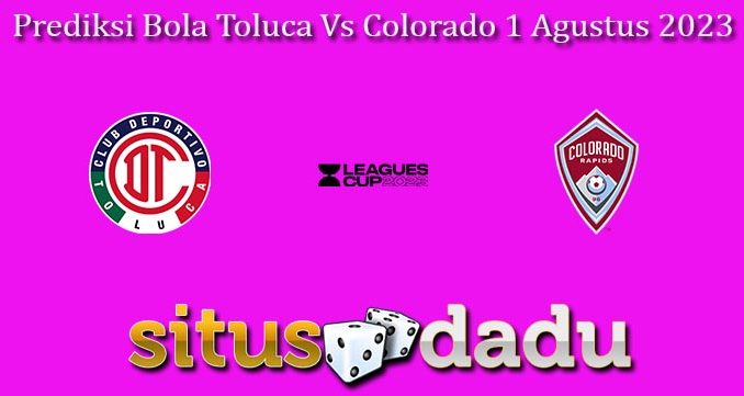 Prediksi Bola Toluca Vs Colorado 1 Agustus 2023