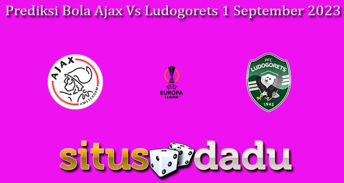 Prediksi Bola Ajax Vs Ludogorets 1 September 2023
