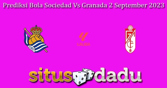 Prediksi Bola Sociedad Vs Granada 2 September 2023