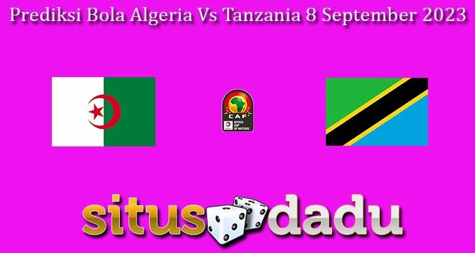 Prediksi Bola Algeria Vs Tanzania 8 September 2023