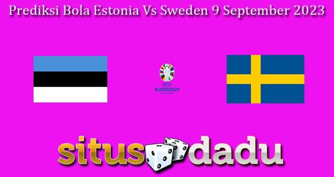Prediksi Bola Estonia Vs Sweden 9 September 2023