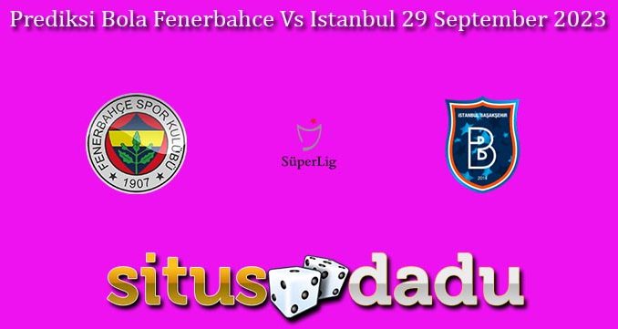 Prediksi Bola Fenerbahce Vs Istanbul 29 September 2023
