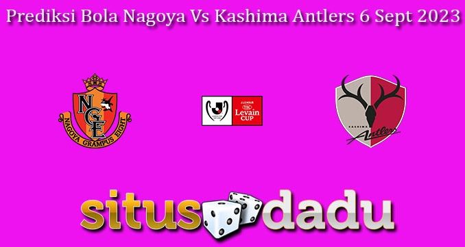 Prediksi Bola Nagoya Vs Kashima Antlers 6 Sept 2023
