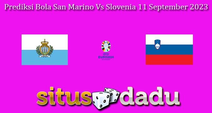 Prediksi Bola San Marino Vs Slovenia 11 September 2023