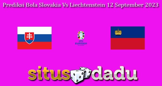 Prediksi Bola Slovakia Vs Liechtenstein 12 September 2023