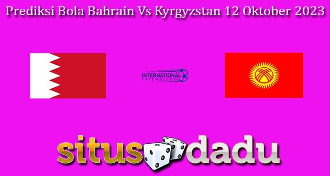 Prediksi Bola Bahrain Vs Kyrgyzstan 12 Oktober 2023