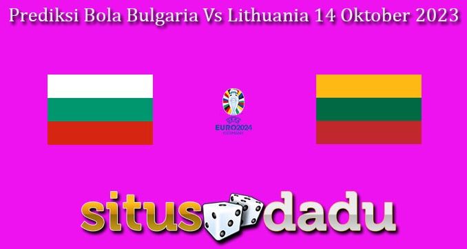 Prediksi Bola Bulgaria Vs Lithuania 14 Oktober 2023
