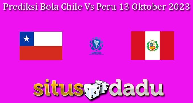 Prediksi Bola Chile Vs Peru 13 Oktober 2023