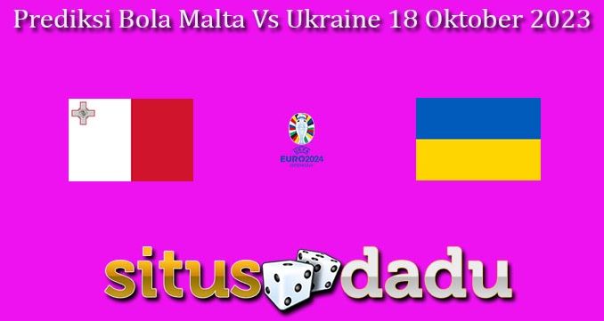 Prediksi Bola Malta Vs Ukraine 18 Oktober 2023