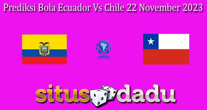 Prediksi Bola Ecuador Vs Chile 22 November 2023