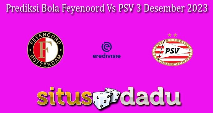 Prediksi Bola Feyenoord Vs PSV 3 Desember 2023