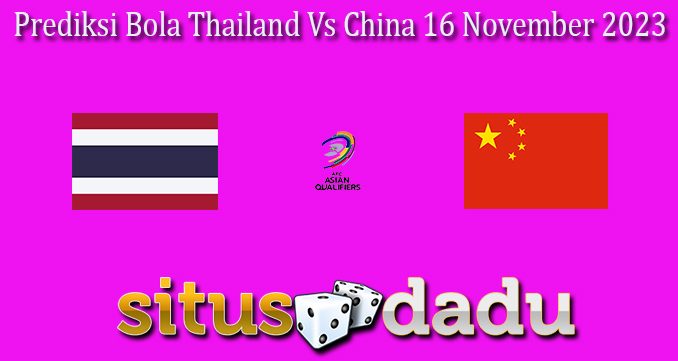 Prediksi Bola Thailand Vs China 16 November 2023