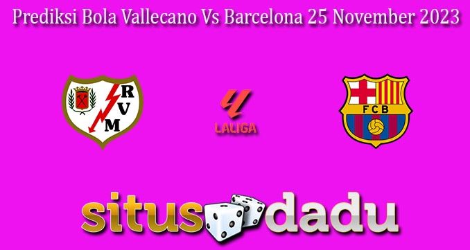 Prediksi Bola Vallecano Vs Barcelona 25 November 2023