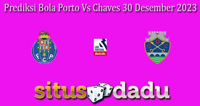 Prediksi Bola Porto Vs Chaves 30 Desember 2023