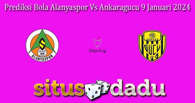 Prediksi Bola Alanyaspor Vs Ankaragucu 9 Januari 2024