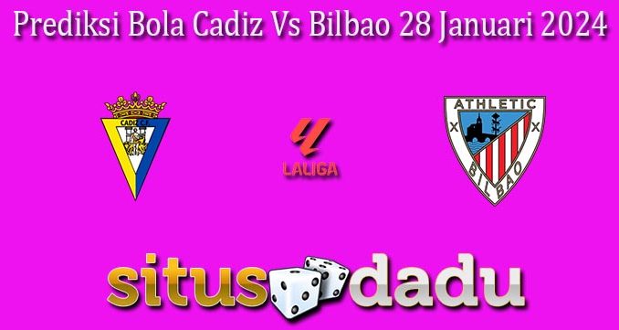 Prediksi Bola Cadiz Vs Bilbao 28 Januari 2024