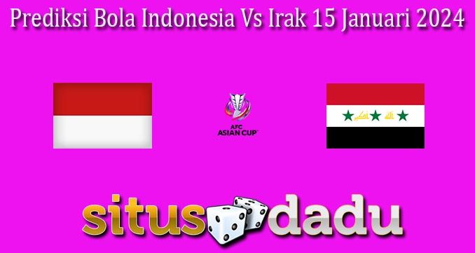 Prediksi Bola Indonesia Vs Irak 15 Januari 2024