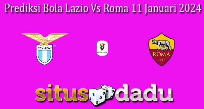 Prediksi Bola Lazio Vs Roma 11 Januari 2024