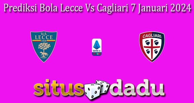 Prediksi Bola Lecce Vs Cagliari 7 Januari 2024