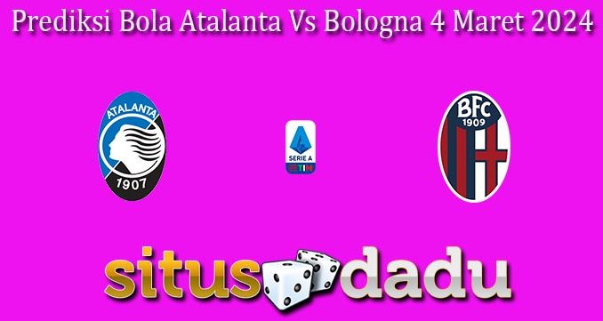 Prediksi Bola Atalanta Vs Bologna 4 Maret 2024