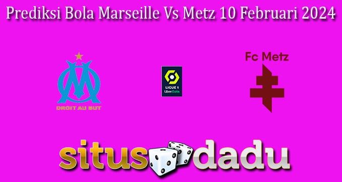 Prediksi Bola Marseille Vs Metz 10 Februari 2024