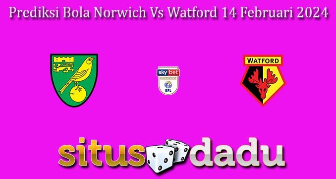 Prediksi Bola Norwich Vs Watford 14 Februari 2024