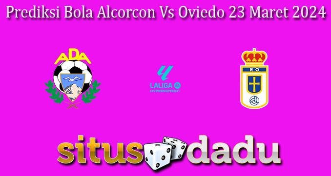 Prediksi Bola Alcorcon Vs Oviedo 23 Maret 2024