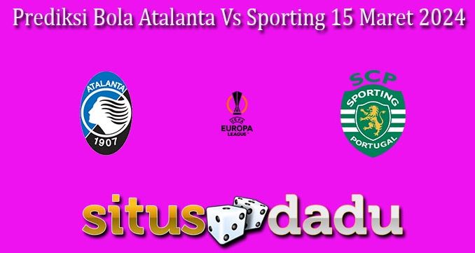 Prediksi Bola Atalanta Vs Sporting 15 Maret 2024