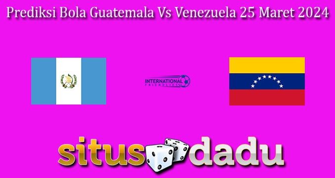 Prediksi Bola Guatemala Vs Venezuela 25 Maret 2024