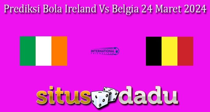 Prediksi Bola Ireland Vs Belgia 24 Maret 2024