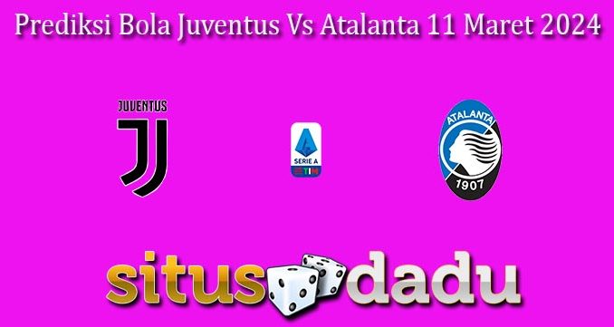 Prediksi Bola Juventus Vs Atalanta 11 Maret 2024