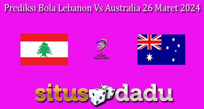 Prediksi Bola Lebanon Vs Australia 26 Maret 2024