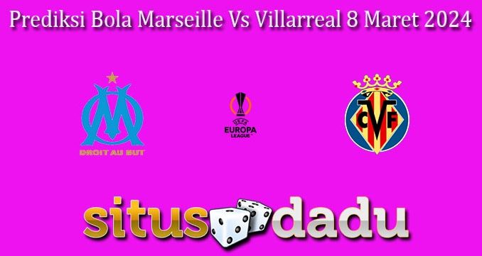 Prediksi Bola Marseille Vs Villarreal 8 Maret 2024