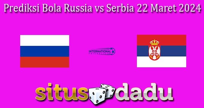 Prediksi Bola Russia vs Serbia 22 Maret 2024