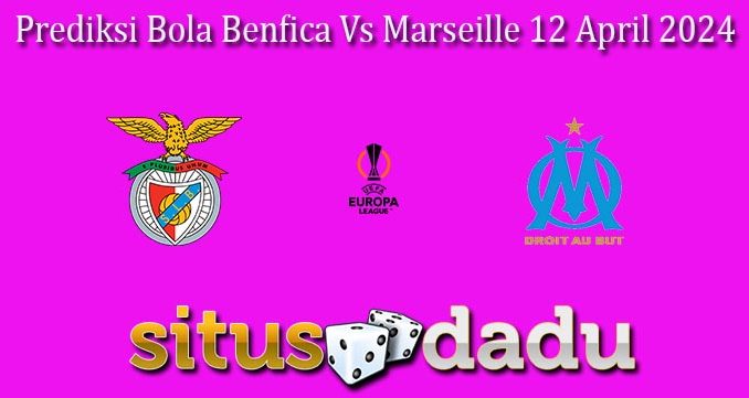 Prediksi Bola Benfica Vs Marseille 12 April 2024