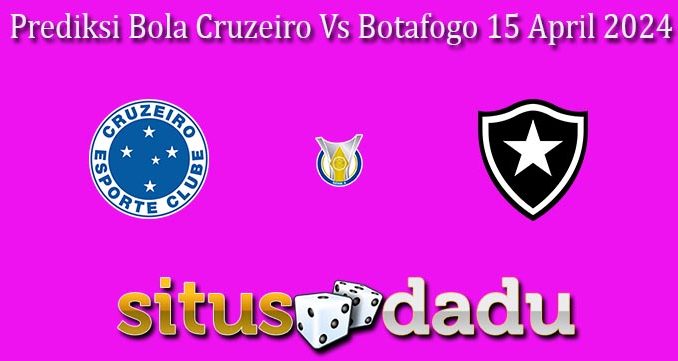 Prediksi Bola Cruzeiro Vs Botafogo 15 April 2024