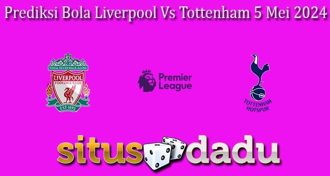 Prediksi Bola Liverpool Vs Tottenham 5 Mei 2024