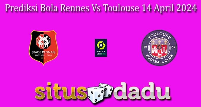 Prediksi Bola Rennes Vs Toulouse 14 April 2024