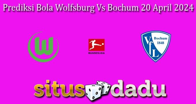 Prediksi Bola Wolfsburg Vs Bochum 20 April 2024