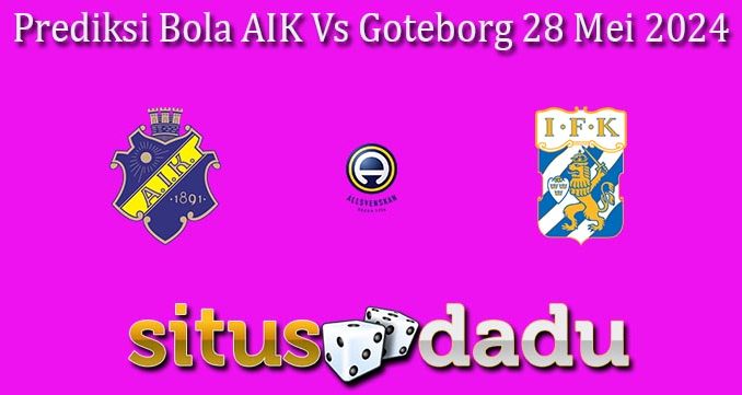 Prediksi Bola AIK Vs Goteborg 28 Mei 2024