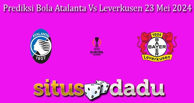 Prediksi Bola Atalanta Vs Leverkusen 23 Mei 2024