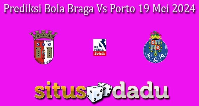 Prediksi Bola Braga Vs Porto 19 Mei 2024