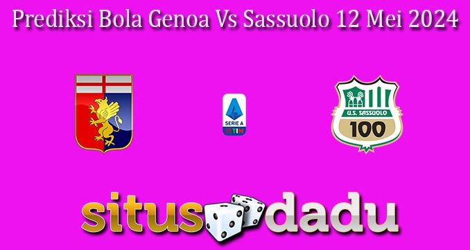 Prediksi Bola Genoa Vs Sassuolo 12 Mei 2024