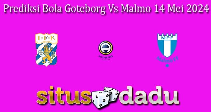 Prediksi Bola Goteborg Vs Malmo 14 Mei 2024