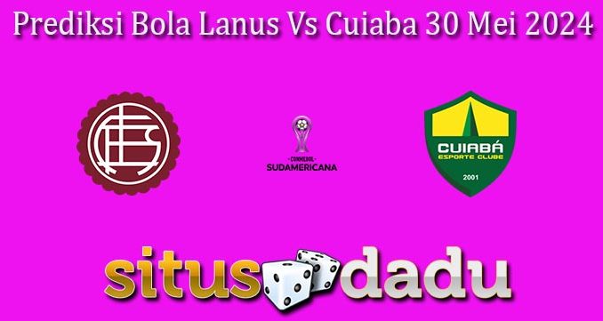 Prediksi Bola Lanus Vs Cuiaba 30 Mei 2024