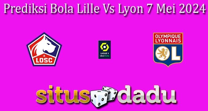 Prediksi Bola Lille Vs Lyon 7 Mei 2024