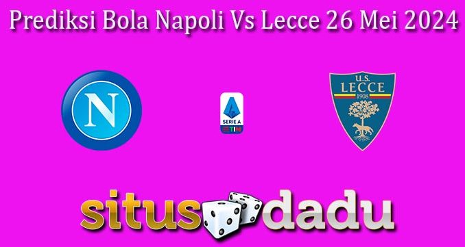 Prediksi Bola Napoli Vs Lecce 26 Mei 2024