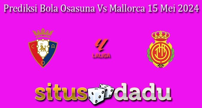 Prediksi Bola Osasuna Vs Mallorca 15 Mei 2024