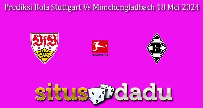 Prediksi Bola Stuttgart Vs Monchengladbach 18 Mei 2024