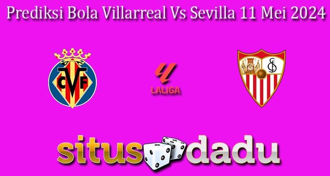 Prediksi Bola Villarreal Vs Sevilla 11 Mei 2024